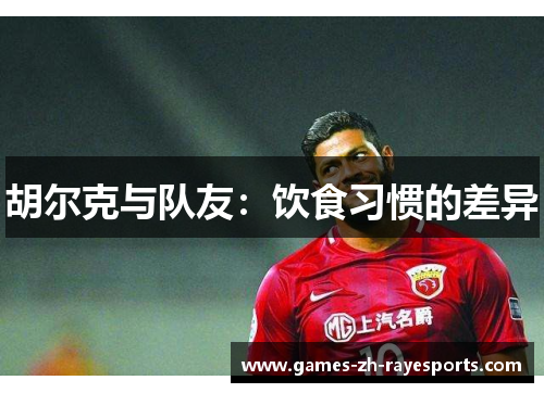 胡尔克与队友：饮食习惯的差异