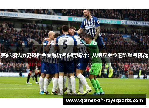 英超球队历史数据全面解析与深度统计：从创立至今的辉煌与挑战