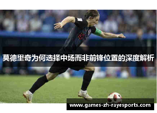 莫德里奇为何选择中场而非前锋位置的深度解析