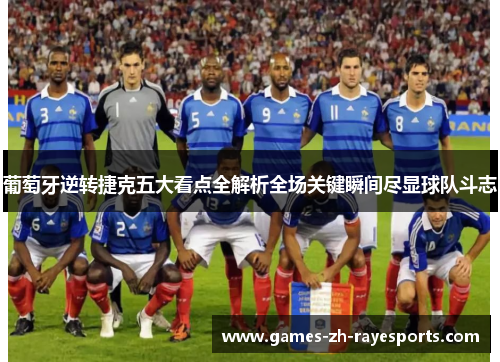 葡萄牙逆转捷克五大看点全解析全场关键瞬间尽显球队斗志