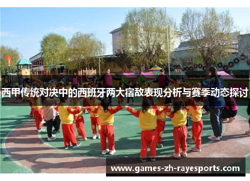 西甲传统对决中的西班牙两大宿敌表现分析与赛季动态探讨