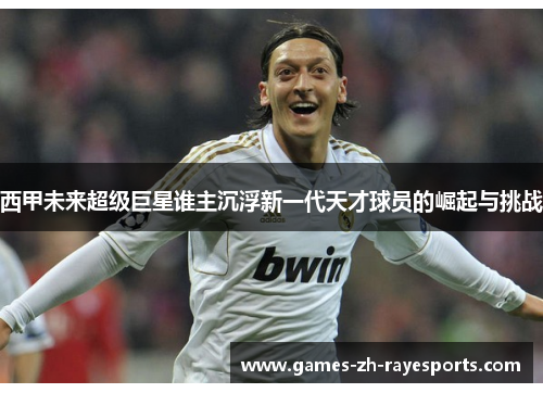 西甲未来超级巨星谁主沉浮新一代天才球员的崛起与挑战