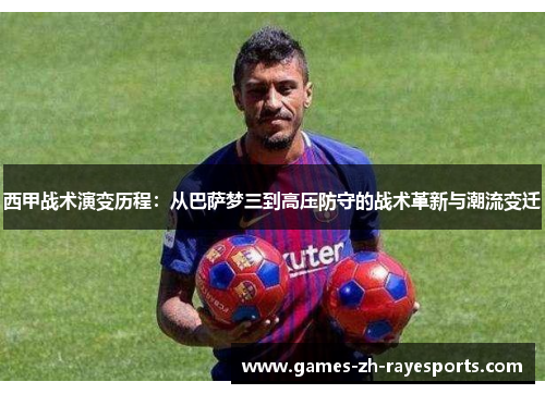 西甲战术演变历程:从巴萨梦三到高压防守的战术革新与潮流变迁 西甲战术演变历程:从巴萨梦三到高压防守的战术革新与潮流变迁