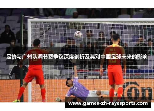 足协与广州队调节费争议深度剖析及其对中国足球未来的影响