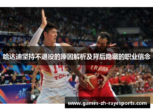 哈达迪坚持不退役的原因解析及背后隐藏的职业信念
