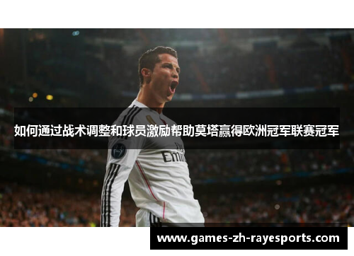如何通过战术调整和球员激励帮助莫塔赢得欧洲冠军联赛冠军
