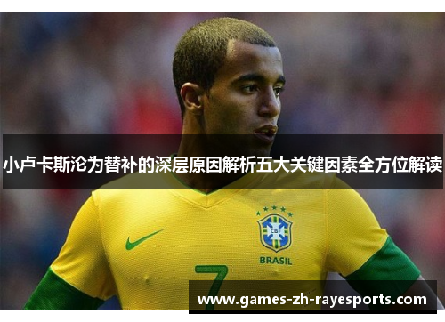 小卢卡斯沦为替补的深层原因解析五大关键因素全方位解读