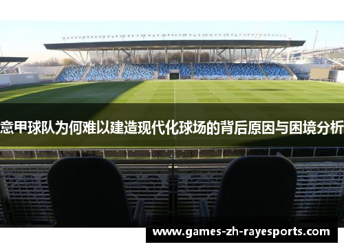 意甲球队为何难以建造现代化球场的背后原因与困境分析