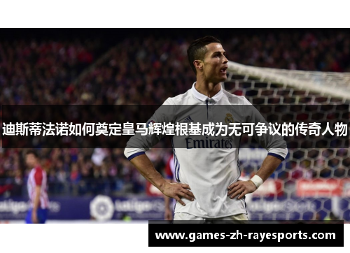 迪斯蒂法诺如何奠定皇马辉煌根基成为无可争议的传奇人物 迪斯蒂法诺如何奠定皇马辉煌根基成为无可争议的传奇人物