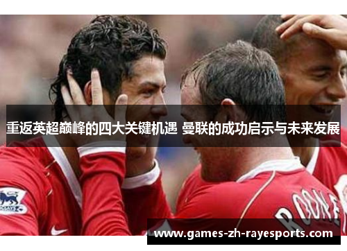 重返英超巅峰的四大关键机遇 曼联的成功启示与未来发展