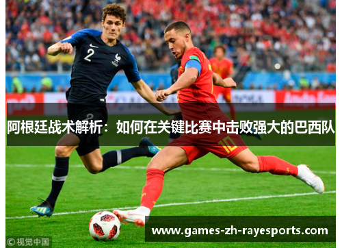阿根廷战术解析：如何在关键比赛中击败强大的巴西队