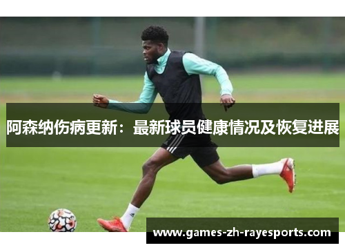 阿森纳伤病更新：最新球员健康情况及恢复进展