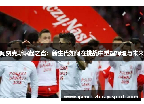 阿贾克斯崛起之路：新生代如何在挑战中重塑辉煌与未来