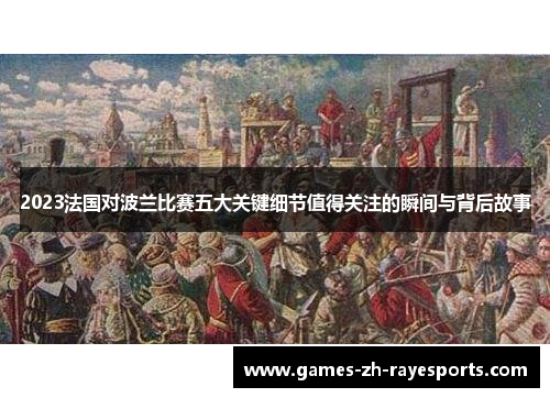 2023法国对波兰比赛五大关键细节值得关注的瞬间与背后故事