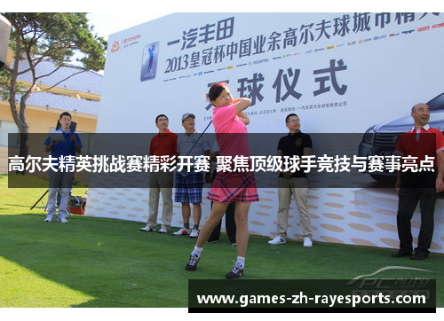 高尔夫精英挑战赛精彩开赛 聚焦顶级球手竞技与赛事亮点