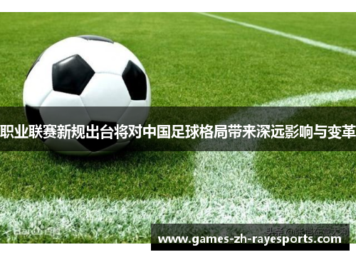 职业联赛新规出台将对中国足球格局带来深远影响与变革 职业联赛新规出台将对中国足球格局带来深远影响与变革