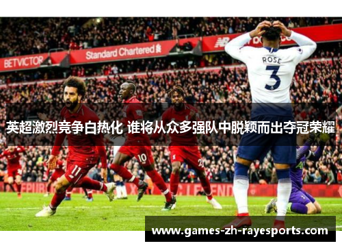 英超激烈竞争白热化 谁将从众多强队中脱颖而出夺冠荣耀