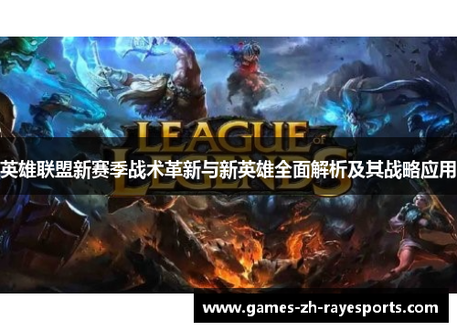 英雄联盟新赛季战术革新与新英雄全面解析及其战略应用 英雄联盟新赛季战术革新与新英雄全面解析及其战略应用