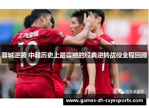 蓉城逆袭 中超历史上最震撼的经典逆转战役全程回顾