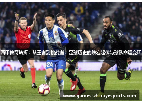 西甲传奇转折:从王者到挑战者,足球历史的跌宕起伏与球队命运变迁 西甲传奇转折:从王者到挑战者,足球历史的跌宕起伏与球队命运变迁
