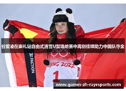 谷爱凌在崇礼站自由式滑雪U型场地赛中再创佳绩助力中国队夺金 谷爱凌在崇礼站自由式滑雪U型场地赛中再创佳绩助力中国队夺金