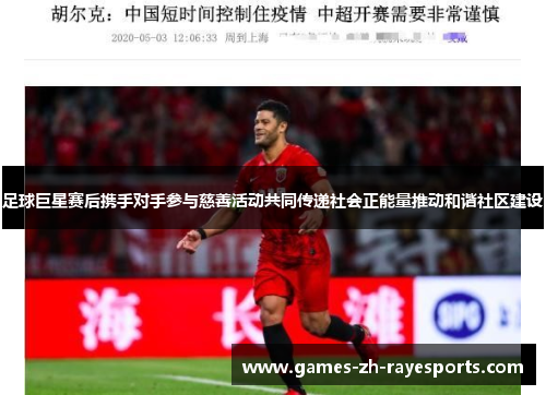 足球巨星赛后携手对手参与慈善活动共同传递社会正能量推动和谐社区建设 足球巨星赛后携手对手参与慈善活动共同传递社会正能量推动和谐社区建设