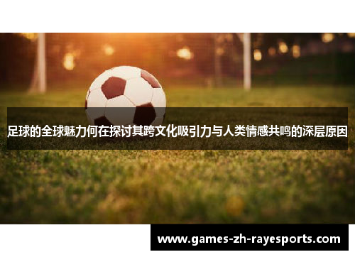 足球的全球魅力何在探讨其跨文化吸引力与人类情感共鸣的深层原因 足球的全球魅力何在探讨其跨文化吸引力与人类情感共鸣的深层原因