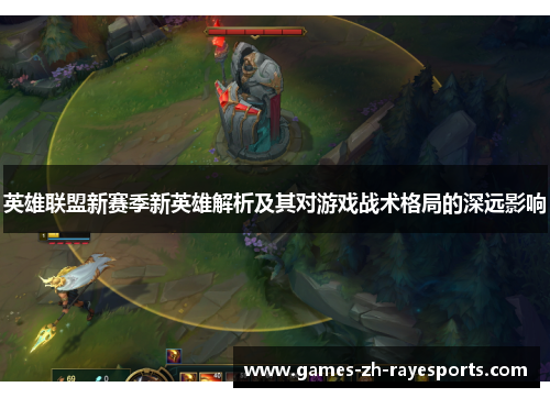 英雄联盟新赛季新英雄解析及其对游戏战术格局的深远影响