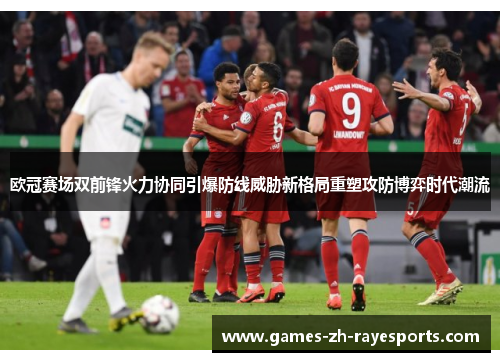 欧冠赛场双前锋火力协同引爆防线威胁新格局重塑攻防博弈时代潮流 欧冠赛场双前锋火力协同引爆防线威胁新格局重塑攻防博弈时代潮流