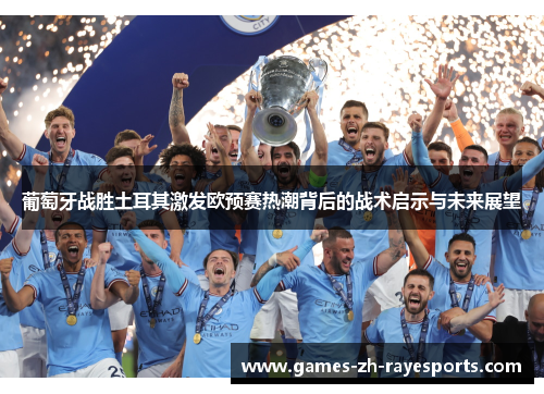 葡萄牙战胜土耳其激发欧预赛热潮背后的战术启示与未来展望 葡萄牙战胜土耳其激发欧预赛热潮背后的战术启示与未来展望