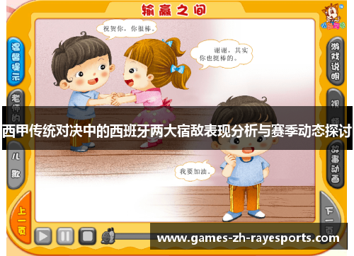 西甲传统对决中的西班牙两大宿敌表现分析与赛季动态探讨 西甲传统对决中的西班牙两大宿敌表现分析与赛季动态探讨