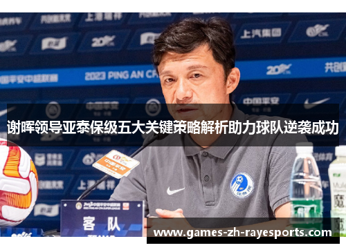 谢晖领导亚泰保级五大关键策略解析助力球队逆袭成功 谢晖领导亚泰保级五大关键策略解析助力球队逆袭成功