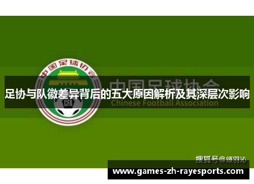 足协与队徽差异背后的五大原因解析及其深层次影响