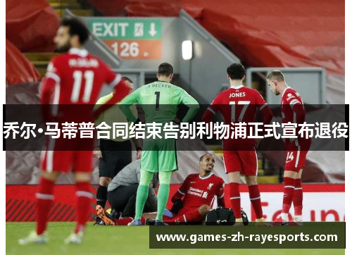 乔尔·马蒂普合同结束告别利物浦正式宣布退役 乔尔·马蒂普合同结束告别利物浦正式宣布退役