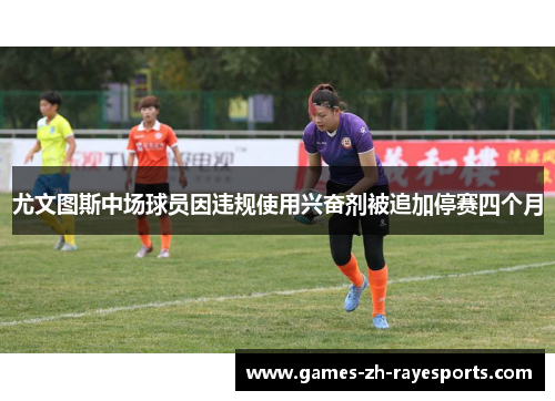 尤文图斯中场球员因违规使用兴奋剂被追加停赛四个月 尤文图斯中场球员因违规使用兴奋剂被追加停赛四个月