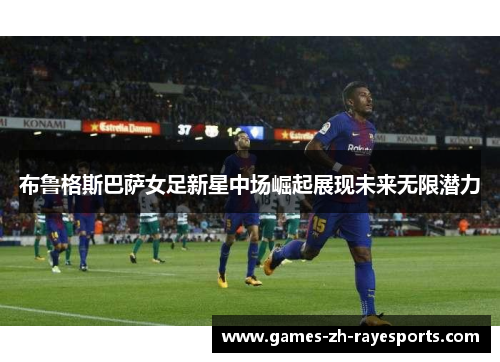 布鲁格斯巴萨女足新星中场崛起展现未来无限潜力 布鲁格斯巴萨女足新星中场崛起展现未来无限潜力
