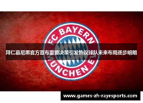 拜仁慕尼黑官方宣布重要决策引发热议球队未来布局逐步明朗 拜仁慕尼黑官方宣布重要决策引发热议球队未来布局逐步明朗