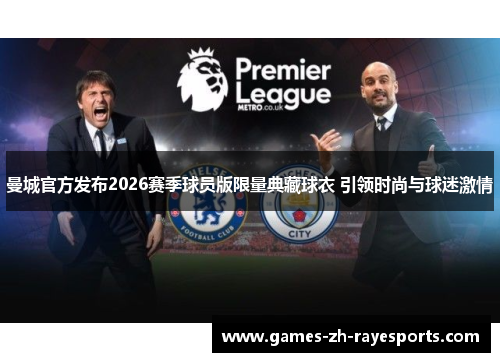 曼城官方发布2026赛季球员版限量典藏球衣 引领时尚与球迷激情
