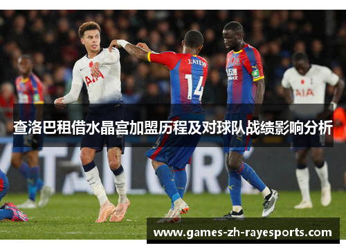 查洛巴租借水晶宫加盟历程及对球队战绩影响分析