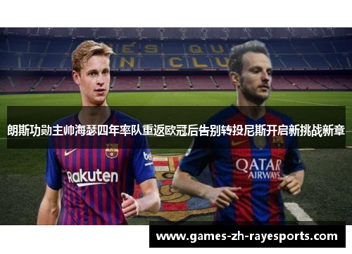 朗斯功勋主帅海瑟四年率队重返欧冠后告别转投尼斯开启新挑战新章