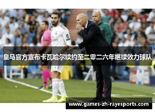 皇马官方宣布卡瓦哈尔续约至二零二六年继续效力球队