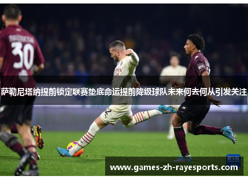 萨勒尼塔纳提前锁定联赛垫底命运提前降级球队未来何去何从引发关注