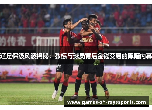 辽足保级风波揭秘:教练与球员背后金钱交易的黑暗内幕 辽足保级风波揭秘:教练与球员背后金钱交易的黑暗内幕