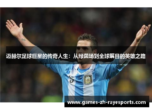 迈赫尔足球巨星的传奇人生:从绿茵场到全球瞩目的英雄之路 迈赫尔足球巨星的传奇人生:从绿茵场到全球瞩目的英雄之路