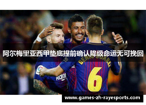阿尔梅里亚西甲垫底提前确认降级命运无可挽回 阿尔梅里亚西甲垫底提前确认降级命运无可挽回