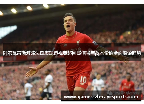 阿尔瓦雷斯对阵法国表现透视英超回暖信号与战术价值全面解读趋势 阿尔瓦雷斯对阵法国表现透视英超回暖信号与战术价值全面解读趋势