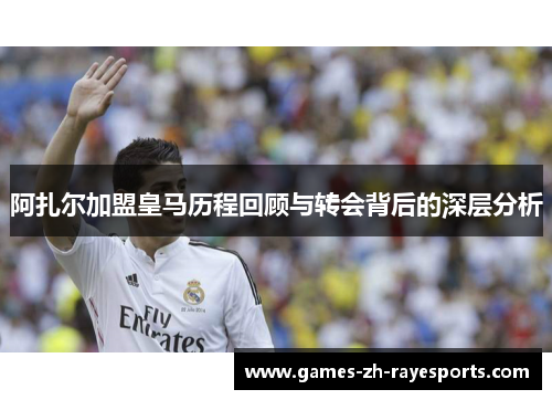 阿扎尔加盟皇马历程回顾与转会背后的深层分析