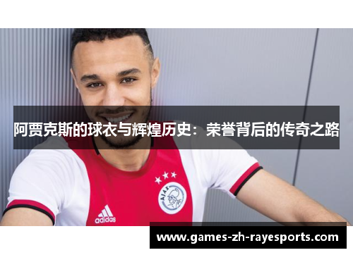 阿贾克斯的球衣与辉煌历史:荣誉背后的传奇之路 阿贾克斯的球衣与辉煌历史:荣誉背后的传奇之路