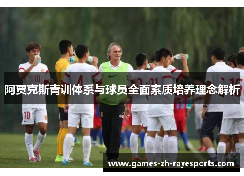 阿贾克斯青训体系与球员全面素质培养理念解析 阿贾克斯青训体系与球员全面素质培养理念解析