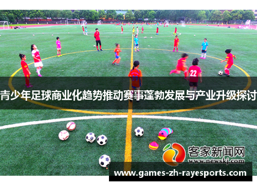 青少年足球商业化趋势推动赛事蓬勃发展与产业升级探讨